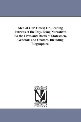 Men of Our Times; Or, Leading Patriots of the Day. Being Narratives Fo the Lives and Deeds of Statesmen, Generals and Orators. Including Biographical