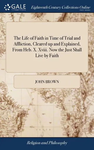 The Life of Faith in Time of Trial and Affliction, Cleared up and Explained, From Heb. X. Xviii. the Just Shall Live