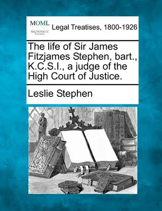 The life of Sir James Fitzjames Stephen, bart., K.C.S.I., a judge of the High Court of Justice.