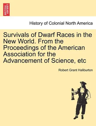 Survivals of Dwarf Races in the New World. from the Proceedings of the American Association for the Advancement of Science, Etc