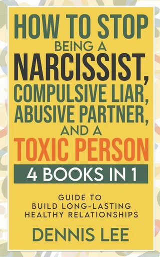 How to Stop Being a Narcissist, Compulsive Lar, Abusive Partner, and Toxic Person 4 Books in 1