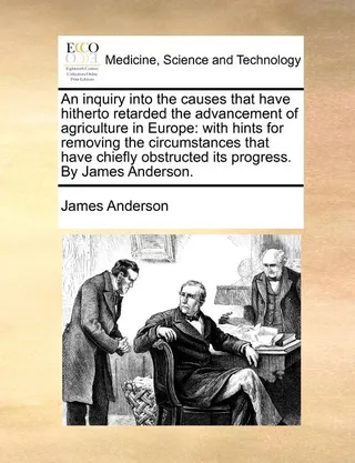 An Inquiry Into the Causes That Have Hitherto Retarded the Advancement of Agriculture in Europe