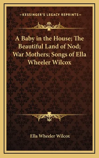 A Baby in the House; The Beautiful Land of Nod; War Mothers; Songs of Ella Wheeler Wilcox