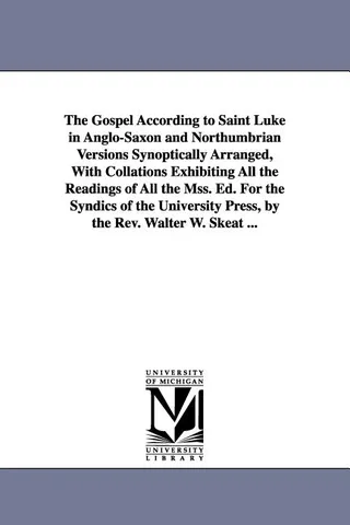 The Gospel According to Saint Luke in Anglo-Saxon and Northumbrian Versions Synoptically Arranged, With Collations Exhibiting All the Readings of All the Mss.