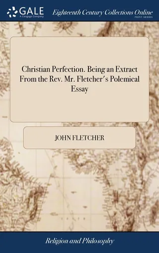 Christian Perfection Being an Extract From the Mr. Fletcher's Polemical Essay