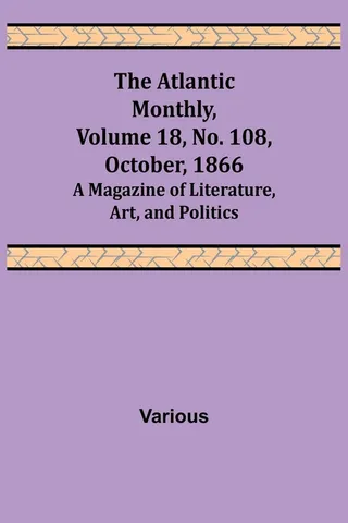 The Atlantic Monthly, Volume 18, No. 108, October, 1866; A Magazine of Literature, Art, and Politics