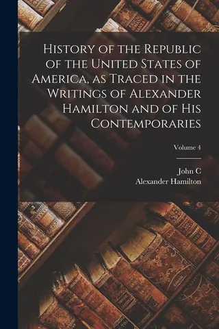 History of the Republic of the United States of America, as Traced in the Writings of Alexander Hamilton and of his Contemporaries; Volume 4