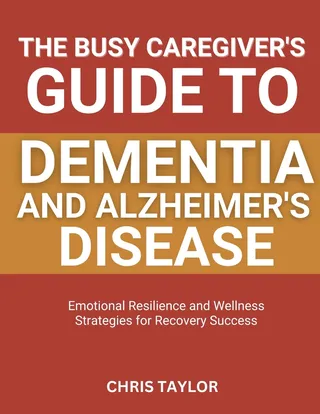 The Busy Caregiver's Guide to Dementia and Alzheimer's Disease