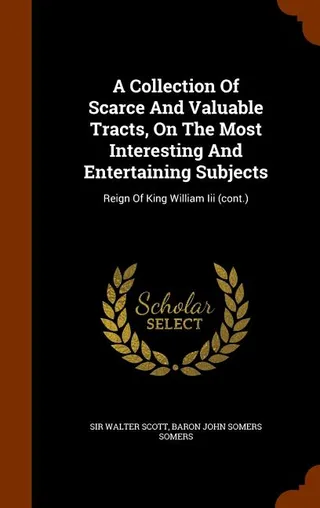 A Collection Of Scarce And Valuable Tracts, On The Most Interesting And Entertaining Subjects