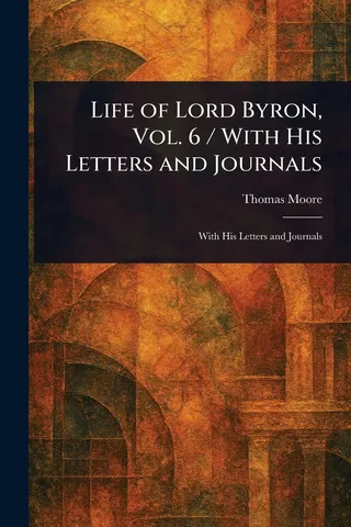 Life of Lord Byron, Vol. 6 / With His Letters and Journals