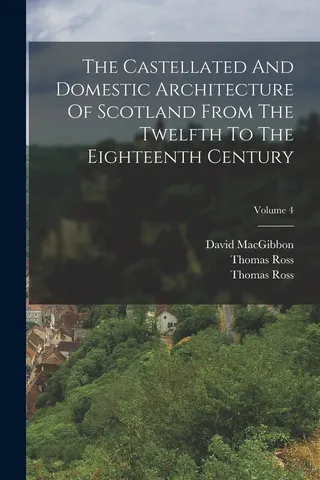 The Castellated And Domestic Architecture Of Scotland From The Twelfth To The Eighteenth Century Volume 4