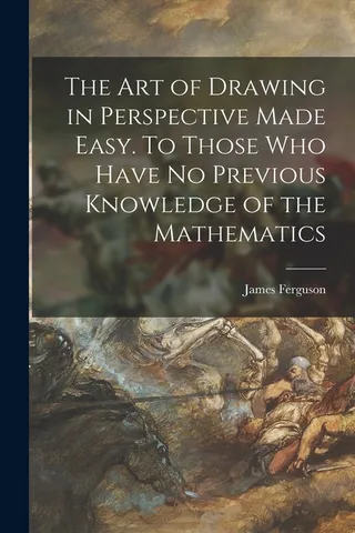 The Art of Drawing in Perspective Made Easy. To Those Who Have No Previous Knowledge of the Mathematics