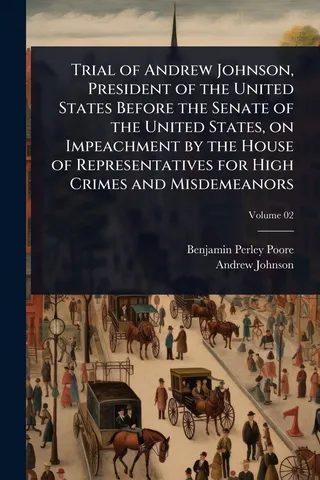 Trial of Andrew Johnson, President of the United States Before the Senate of the United States, on Impeachment by the House of Representatives for High Crimes and Misdemeanors
