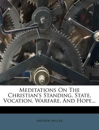 Meditations on the Christian's Standing, State, Vocation, Warfare, and Hope...