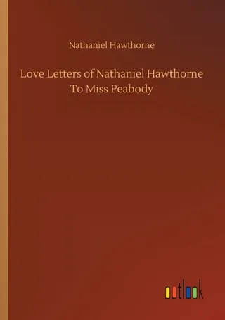 Love Letters of Nathaniel Hawthorne To Miss Peabody