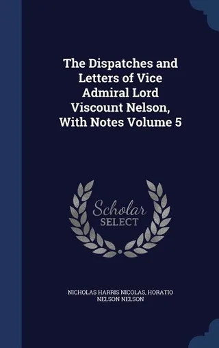 The Dispatches and Letters of Vice Admiral Lord Viscount Nelson, With Notes