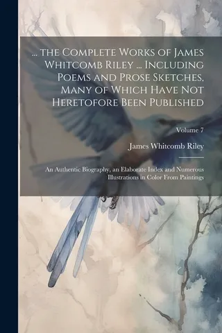 The Complete Works of James Whitcomb Riley ... Including Poems and Prose Sketches Many of Which Have Not Heretofore Been Published