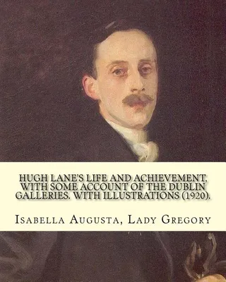 Hugh Lane's life and achievement, with some account of the Dublin galleries. With illustrations 1920 . By