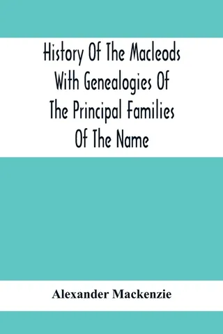 History Of The Macleods With Genealogies Of The Principal Families Of The Name