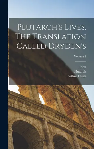 Plutarch's Lives. The Translation Called Dryden's Volume 1