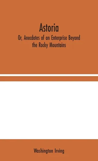 Astoria; Or, Anecdotes of an Enterprise Beyond the Rocky Mountains