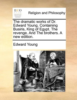 The Dramatic Works of Dr. Edward Young. Containing Busiris, King of Egypt. the Revenge. and the Brothers. a .