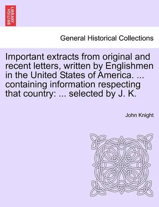 Important Extracts from Original and Recent Letters, Written by Englishmen in the United States of America. ... Containing Information Respecting That Country