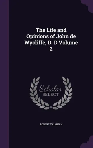 The Life and Opinions of John de Wycliffe, D.D., Volume 2