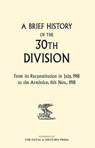 A Brief History of the 30th Division from Its Reconstitution in July, 1918 to the Armistice 11th Nov 1918