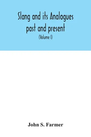 Slang and its analogues past and present. A dictionary, historical and comparative of the heterodox speech of all classes of society for more than three hundred years. With synonyms in English, French, German, Italian, etc Volume I