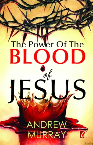 The Power of the Blood of Jesus: The Vital Role of Blood for Redemption, Sanctification, and Life