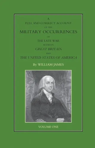 A Full and Correct Account of the Military Occurrences of the Late War Between Great Britain and the United States of America, Volume One