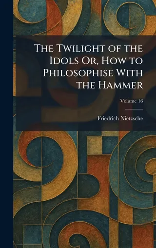 The Twilight of the Idols: How to Philosophise with the Hammer
