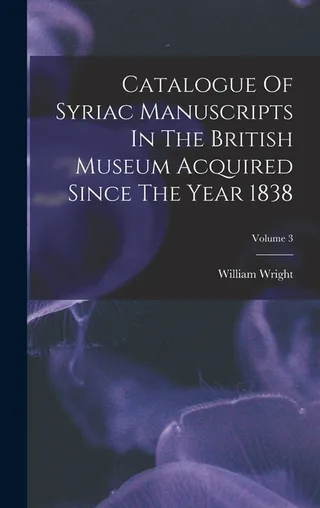 Catalogue Of Syriac Manuscripts In The British Museum Acquired Since The Year 1838