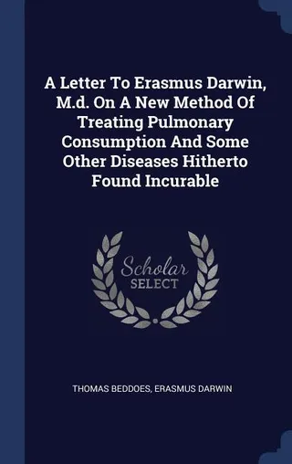 A Letter To Erasmus Darwin, M.d. On A Method Of Treating Pulmonary Consumption And Some Other Diseases Hitherto Found Incurable