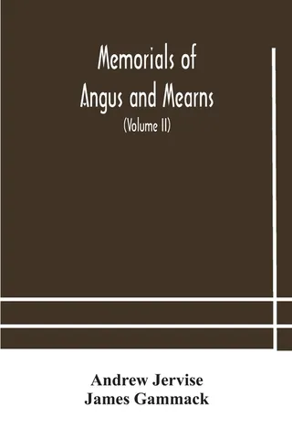 Memorials Of Angus And Mearns, An Account, Historical, Antiquarian, And Traditionary