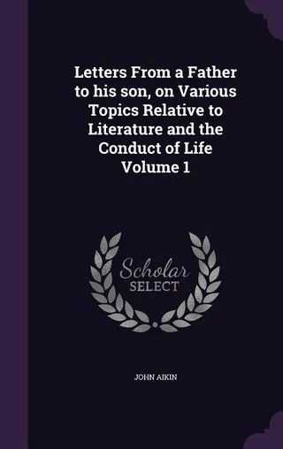 Letters From a Father to his Son, on Various Topics Relative to Literature and the Conduct of Life