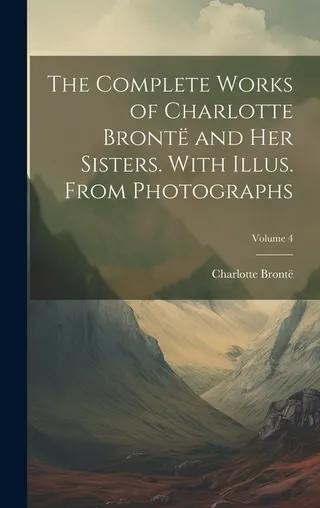 The Works of Charlotte Brontë and her Sisters. With Illus. From Photographs; Volume 4