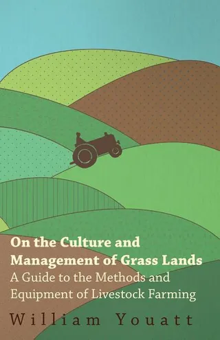 On the Culture and Management of Grass Lands A Guide to the Methods and Equipment of Livestock Farming