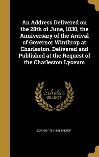 An Address Delivered on the 28th of June, 1830, the Anniversary of the Arrival of Governor Winthrop at Charleston