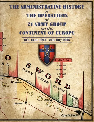 The Administrative History of the Operations of 21 Army Group on the Continent of Europe 6th June 1944-8th May 1945