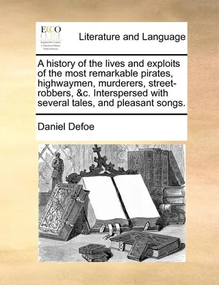 A History of the Lives and Exploits of the Most Remarkable Pirates, Highwaymen, Murderers, Street-Robbers, &C. Interspersed with Several Tales, and Pleasant Songs