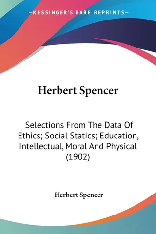 Herbert Spencer: Selections From The Data Of Ethics; Social Statics; Education, Intellectual, Moral And Physical