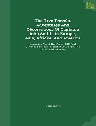 True Travels, Adventures and Observations of Captaine Iohn Smith, in Europe, Asia, Africke, and America