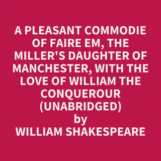 A Pleasant Commodie of Faire Em, the Miller's Daughter of Manchester, with the Love of William the Conquerour