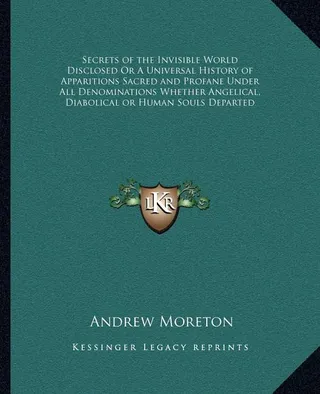 Secrets of the Invisible World Disclosed Or A Universal History of Apparitions Sacred and Profane Under All Denominations Whether Angelical, Diabolical or Human Souls Departed