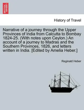 Narrative of a journey through the Upper Provinces of India from Calcutta to Bombay 1824-25. With notes upon Ceylon. An account of a journey to Madras and the Southern Provinces, 1826, and letters written in India. [Edited by Amelia Heber.]