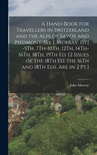 A Hand-Book for Travellers in Switzerland and the Alps of Savoy and Piedmont