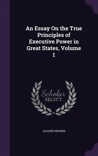 An Essay On the True Principles of Executive Power in States, Volume 1