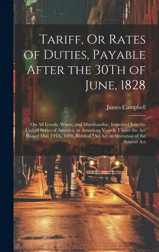 Tariff, or Rates of Duties, Payable After the 30th of June, 1828